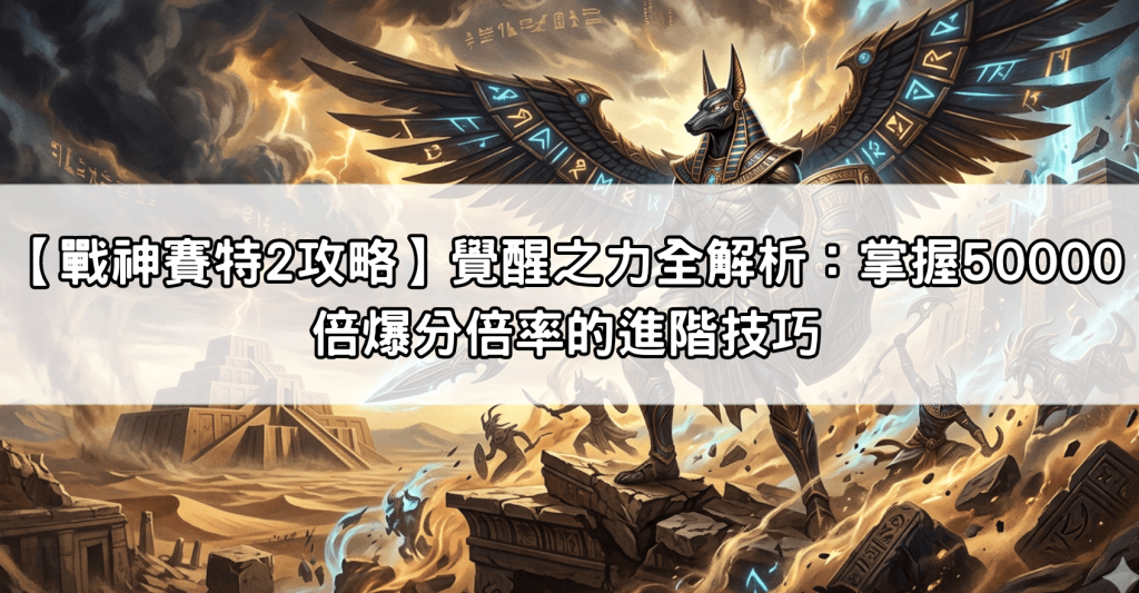 【戰神賽特2攻略】覺醒之力全解析：掌握50000倍爆分倍率的進階技巧